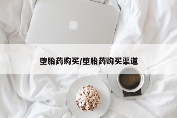打胎药怎么买堕胎药购买/堕胎药购买渠道