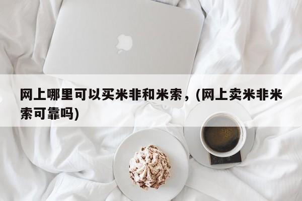 打胎药怎么买网上哪里可以买米非和米索，(网上卖米非米索可靠吗)
