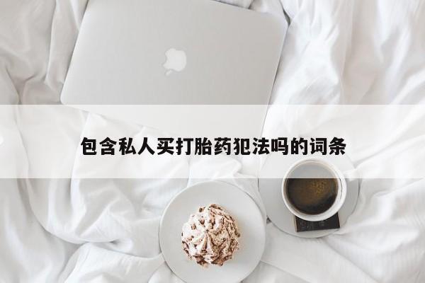打胎药怎么买包含私人买打胎药犯法吗的词条