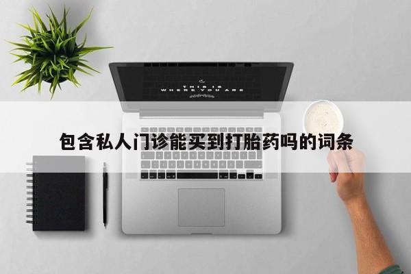 打胎药怎么买包含私人门诊能买到打胎药吗的词条