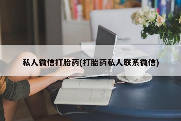 打胎药怎么买私人微信打胎药(打胎药私人联系微信)