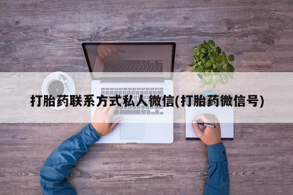 打胎药怎么买打胎药联系方式私人微信(打胎药微信号)