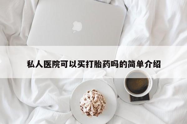打胎药怎么买私人医院可以买打胎药吗的简单介绍