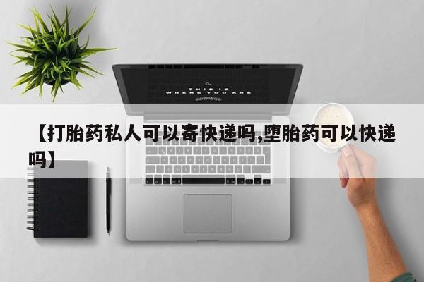打胎药怎么买【打胎药私人可以寄快递吗,堕胎药可以快递吗】