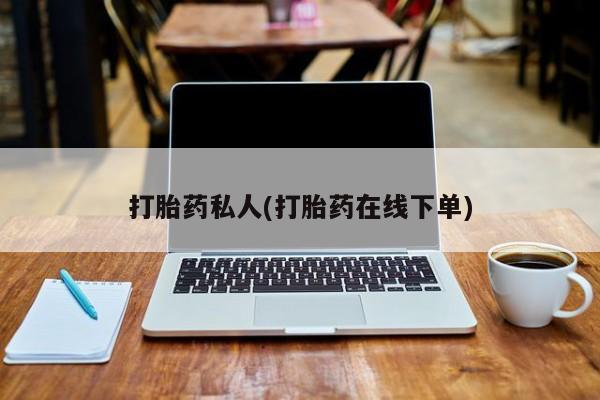 打胎药怎么买打胎药私人(打胎药在线下单)