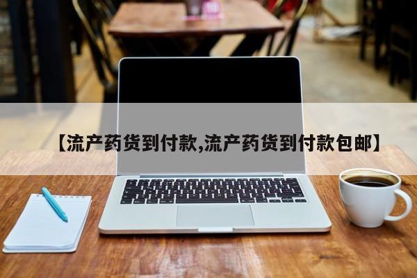 打胎药怎么买【流产药货到付款,流产药货到付款包邮】