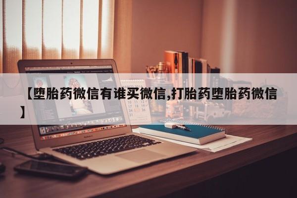打胎药怎么买【堕胎药微信有谁买微信,打胎药堕胎药微信】