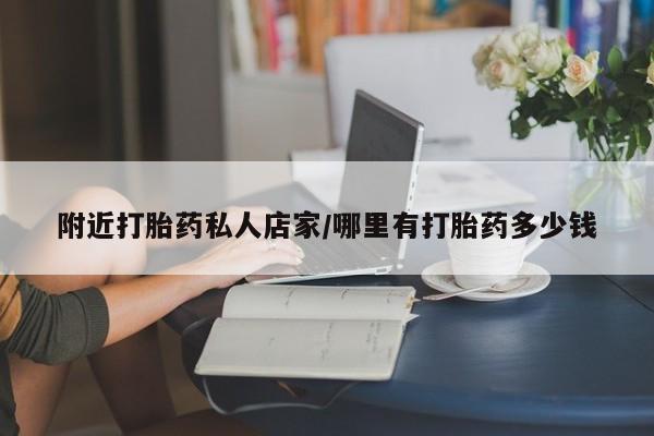 打胎药怎么买附近打胎药私人店家/哪里有打胎药多少钱
