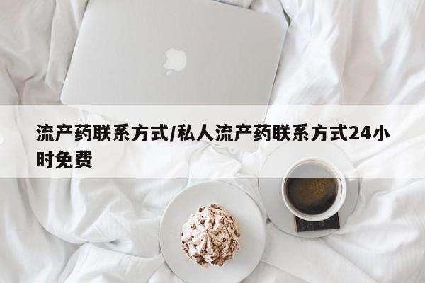 打胎药怎么买流产药联系方式/私人流产药联系方式24小时免费
