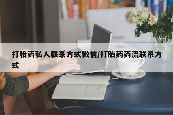 打胎药怎么买打胎药私人联系方式微信/打胎药药流联系方式