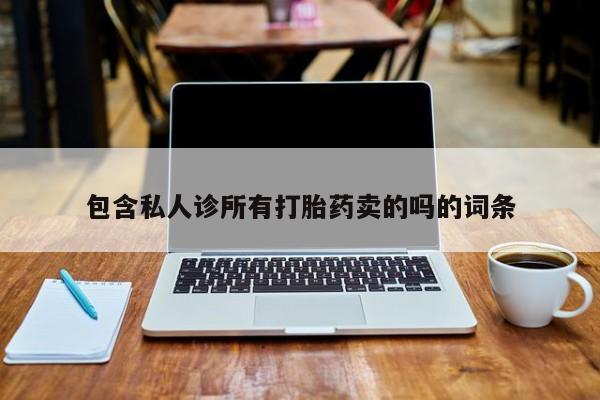打胎药怎么买包含私人诊所有打胎药卖的吗的词条