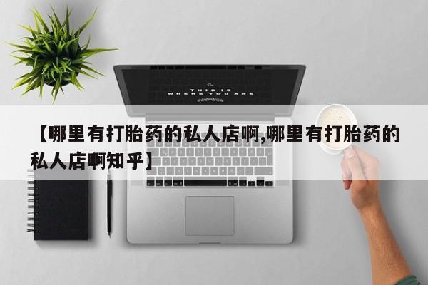 打胎药怎么买【哪里有打胎药的私人店啊,哪里有打胎药的私人店啊知乎】