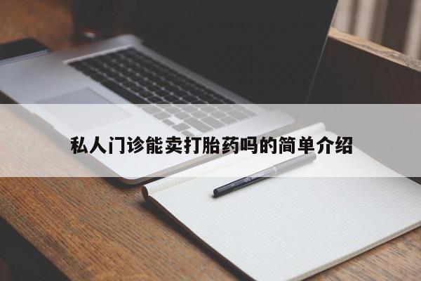 打胎药怎么买私人门诊能卖打胎药吗的简单介绍