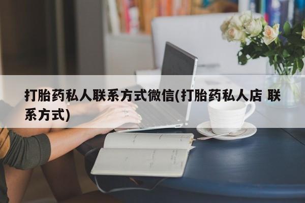 打胎药怎么买打胎药私人联系方式微信(打胎药私人店 联系方式)