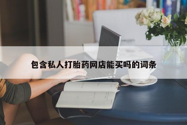 打胎药怎么买包含私人打胎药网店能买吗的词条