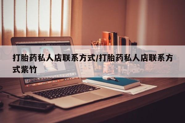 打胎药怎么买打胎药私人店联系方式/打胎药私人店联系方式紫竹