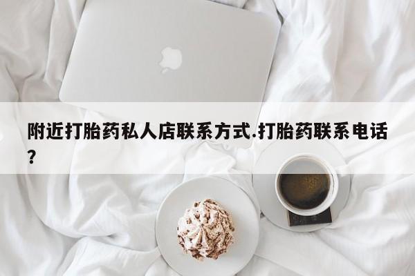 打胎药怎么买附近打胎药私人店联系方式.打胎药联系电话？