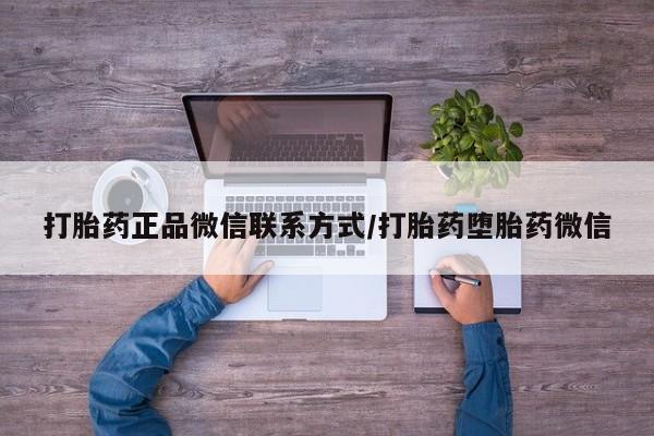 打胎药怎么买打胎药正品微信联系方式/打胎药堕胎药微信