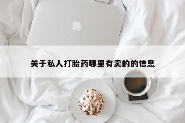 打胎药怎么买关于私人打胎药哪里有卖的的信息