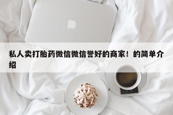 打胎药怎么买私人卖打胎药微信微信誉好的商家！的简单介绍