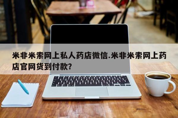 打胎药怎么买米非米索网上私人药店微信.米非米索网上药店官网货到付款？