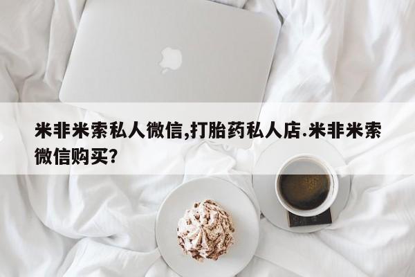 打胎药怎么买米非米索私人微信,打胎药私人店.米非米索微信购买？
