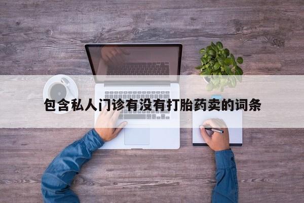 打胎药怎么买包含私人门诊有没有打胎药卖的词条