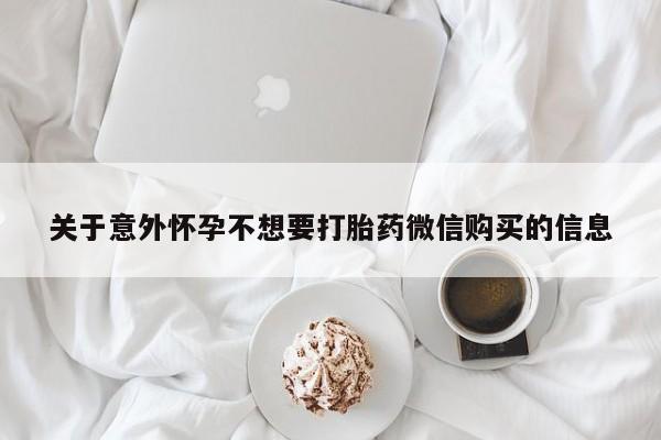 打胎药怎么买关于意外怀孕不想要打胎药微信购买的信息