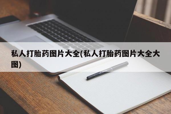 打胎药怎么买私人打胎药图片大全(私人打胎药图片大全大图)