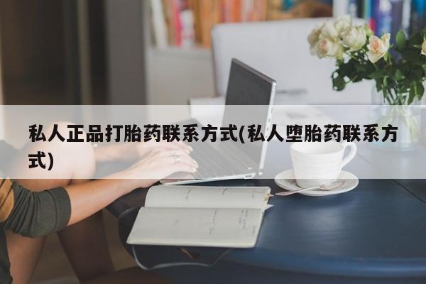 打胎药怎么买私人正品打胎药联系方式(私人堕胎药联系方式)