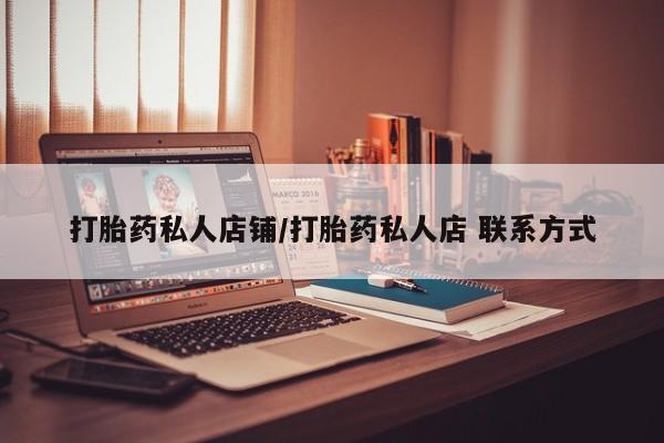 打胎药怎么买打胎药私人店铺/打胎药私人店 联系方式